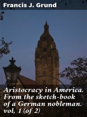 cover image of Aristocracy in America. From the sketch-book of a German nobleman. Volume 1 (of 2)